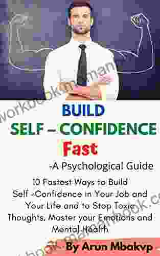 Build Self Confidence Fast A Psychological Guide : 10 Fastest Ways to Build Self Confidence in Your Job and Your Life and to Stop Toxic Thoughts Master (Self development Mastery 1)