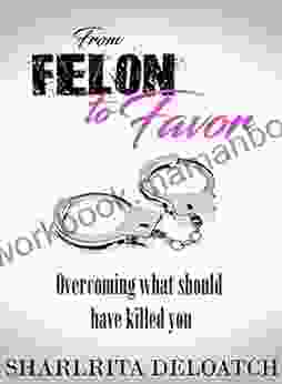 From Felon To Favor: Overcoming What Should Have Killed You