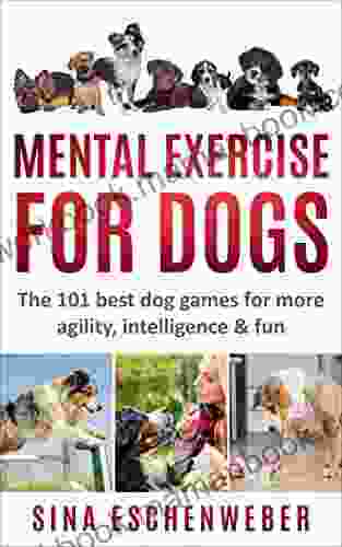 MENTAL EXERCISE FOR DOGS: The 101 Best Dog Games For More Agility Intelligence Fun