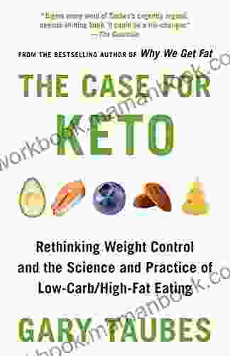 The Case For Keto: Rethinking Weight Control And The Science And Practice Of Low Carb/High Fat Eating