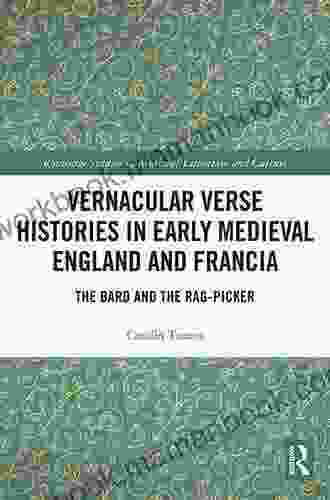 Vernacular Verse Histories In Early Medieval England And Francia: The Bard And The Rag Picker (Routledge Studies In Medieval Literature And Culture)