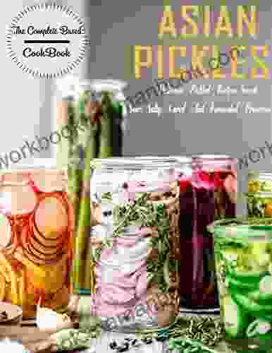 The Complete Based Asian Pickles CookBook With Delicious Pickled Recipes Sweet Sour Salty Cured And Fermented Preserves