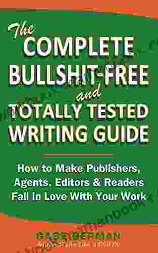 The Complete Bullshit Free And Totally Tested Writing Guide How To Make Publishers Agents Editors Readers Fall In Love With Your Work