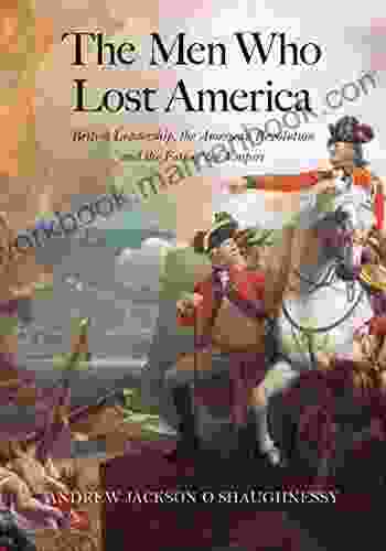 The Men Who Lost America: British Leadership The American Revolution And The Fate Of The Empire (The Lewis Walpole In Eighteenth Century Culture And History)
