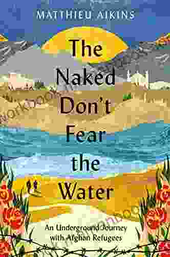 The Naked Don T Fear The Water: An Underground Journey With Afghan Refugees