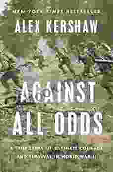 Against All Odds: A True Story Of Ultimate Courage And Survival In World War II